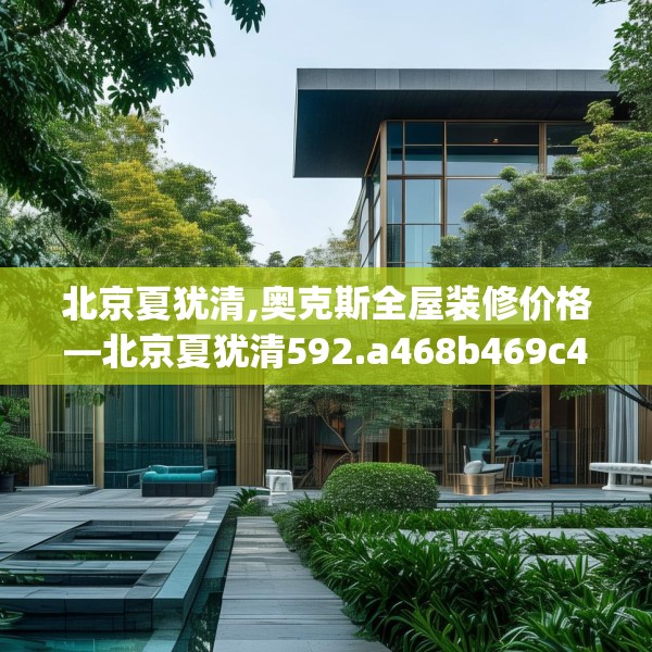 北京夏犹清,奥克斯全屋装修价格—北京夏犹清592.a468b469c472fgy.479dewqe