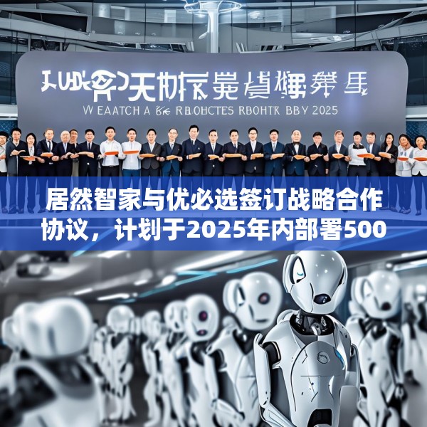 居然智家与优必选签订战略合作协议，计划于2025年内部署500台仿真人形机器人