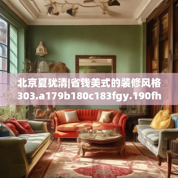 北京夏犹清|省钱美式的装修风格303.a179b180c183fgy.190fhsg