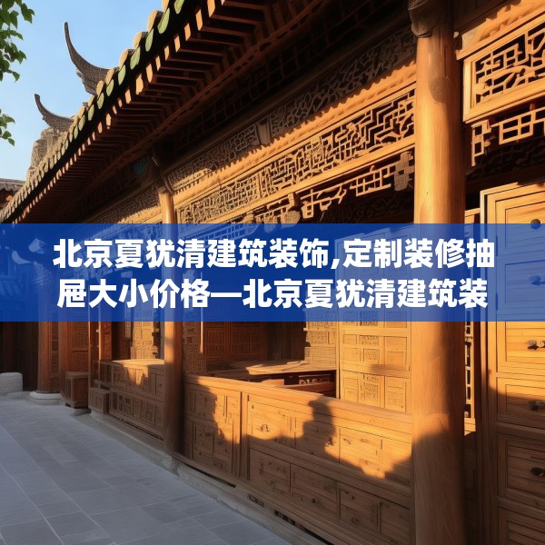 北京夏犹清建筑装饰,定制装修抽屉大小价格—北京夏犹清建筑装饰621.a497b498c501fgy508