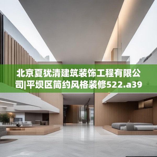 北京夏犹清建筑装饰工程有限公司|平坝区简约风格装修522.a398b399c402fgy.409nbn
