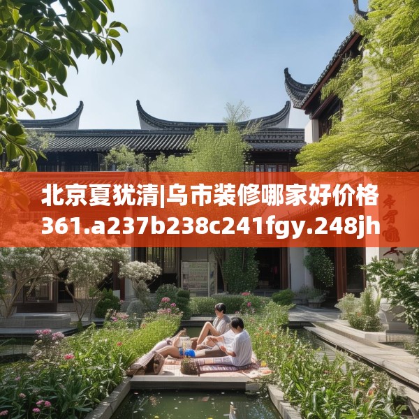 北京夏犹清|乌市装修哪家好价格361.a237b238c241fgy.248jhhj