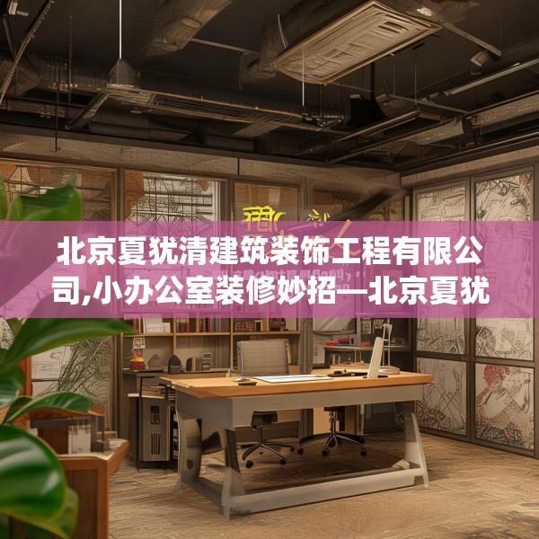 北京夏犹清建筑装饰工程有限公司,小办公室装修妙招—北京夏犹清建筑装饰工程有限公司338.a214b215c218fgy.225xczxv