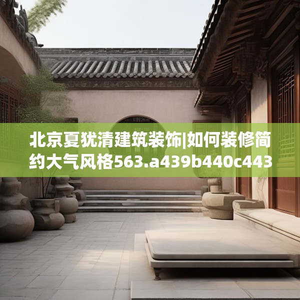 北京夏犹清建筑装饰|如何装修简约大气风格563.a439b440c443fgy.450fds