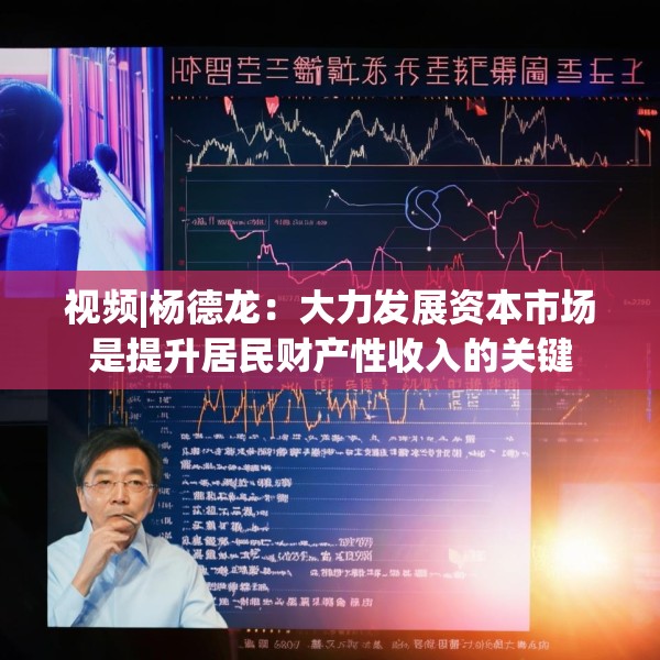视频|杨德龙：大力发展资本市场是提升居民财产性收入的关键
