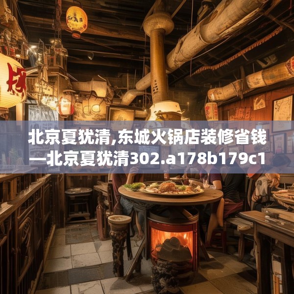 北京夏犹清,东城火锅店装修省钱—北京夏犹清302.a178b179c182fgy.189xczxv