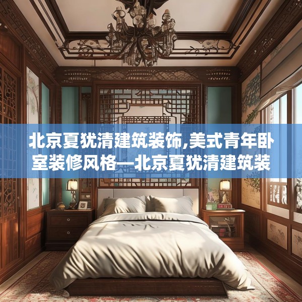 北京夏犹清建筑装饰,美式青年卧室装修风格—北京夏犹清建筑装饰577.a453b454c457fgy.464jhhj