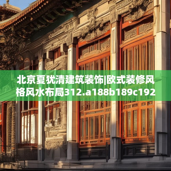 北京夏犹清建筑装饰|欧式装修风格风水布局312.a188b189c192fgy.199dsfds