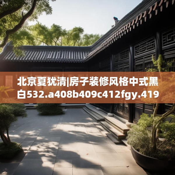 北京夏犹清|房子装修风格中式黑白532.a408b409c412fgy.419sdA