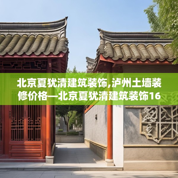 北京夏犹清建筑装饰,泸州土墙装修价格—北京夏犹清建筑装饰166.a42b43c46fgy.53htyj