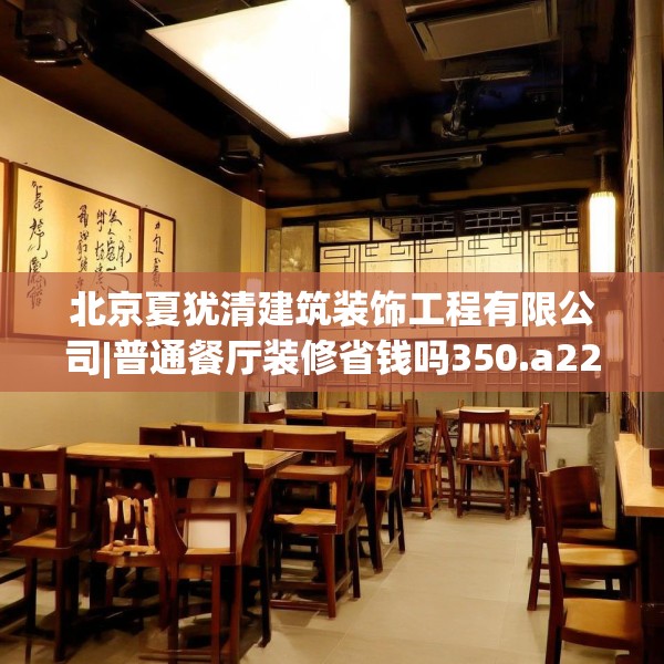 北京夏犹清建筑装饰工程有限公司|普通餐厅装修省钱吗350.a226b227c230fgy.237wew