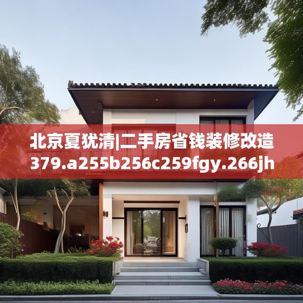 北京夏犹清|二手房省钱装修改造379.a255b256c259fgy.266jhhj