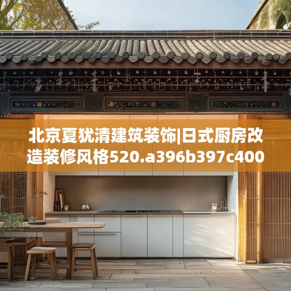 北京夏犹清建筑装饰|日式厨房改造装修风格520.a396b397c400fgy.407dewqe