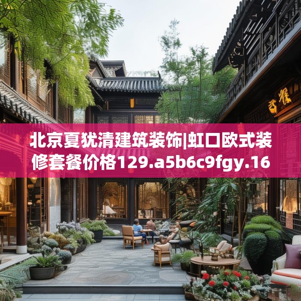 北京夏犹清建筑装饰|虹口欧式装修套餐价格129.a5b6c9fgy.16uyk