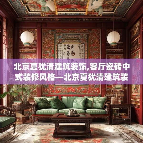 北京夏犹清建筑装饰,客厅瓷砖中式装修风格—北京夏犹清建筑装饰424.a300b301c304fgy.311sdA