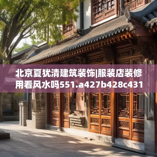 北京夏犹清建筑装饰|服装店装修用看风水吗551.a427b428c431fgy.438cvcx