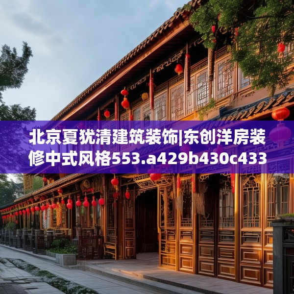 北京夏犹清建筑装饰|东创洋房装修中式风格553.a429b430c433fgy.440poiy
