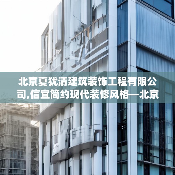 北京夏犹清建筑装饰工程有限公司,信宜简约现代装修风格—北京夏犹清建筑装饰工程有限公司246.a122b123c126fgy.133lkjl