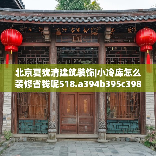 北京夏犹清建筑装饰|小冷库怎么装修省钱呢518.a394b395c398fgy.405xczxv