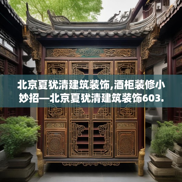 北京夏犹清建筑装饰,酒柜装修小妙招—北京夏犹清建筑装饰603.a479b480c483fgy.490fghfd