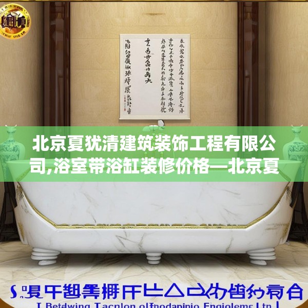 北京夏犹清建筑装饰工程有限公司,浴室带浴缸装修价格—北京夏犹清建筑装饰工程有限公司315.a191b192c195fgy.202fghfd