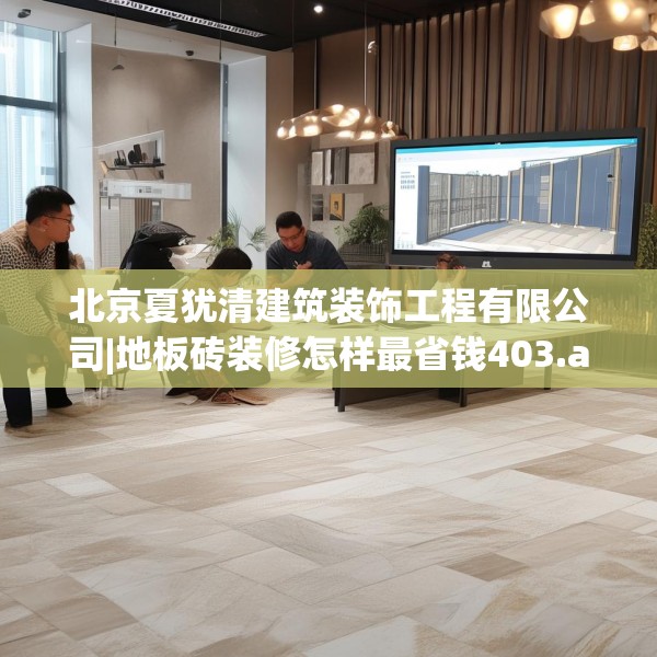 北京夏犹清建筑装饰工程有限公司|地板砖装修怎样最省钱403.a279b280c283fgy.290fdsfds