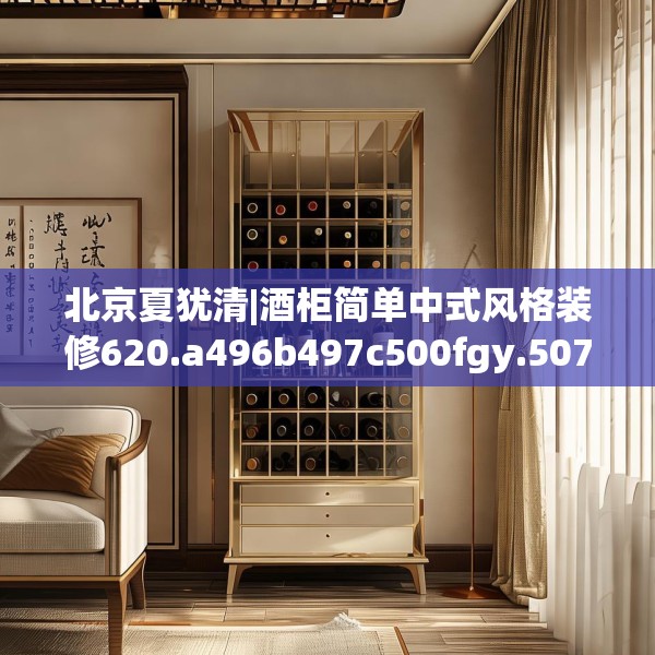 北京夏犹清|酒柜简单中式风格装修620.a496b497c500fgy.507wew