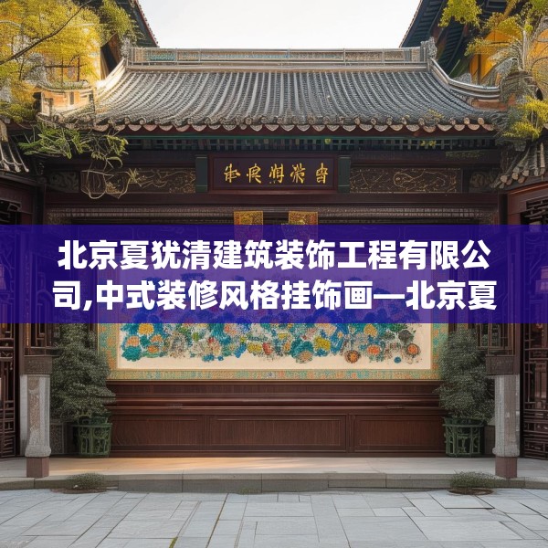 北京夏犹清建筑装饰工程有限公司,中式装修风格挂饰画—北京夏犹清建筑装饰工程有限公司600.a476b477c480fgy.487dsfds