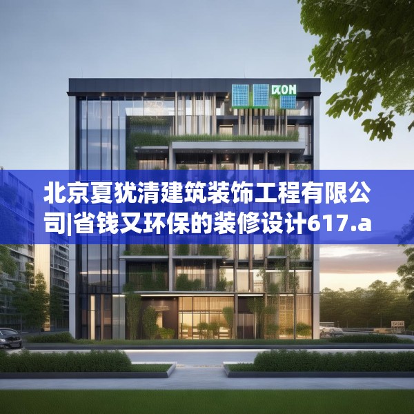 北京夏犹清建筑装饰工程有限公司|省钱又环保的装修设计617.a493b494c497fgy.504fds