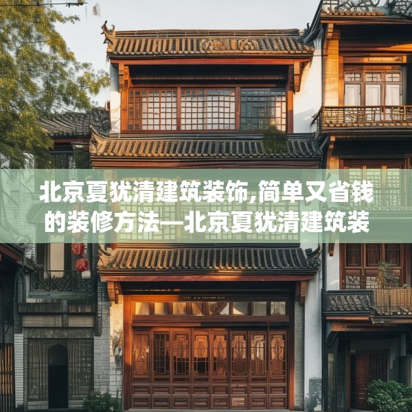 北京夏犹清建筑装饰,简单又省钱的装修方法—北京夏犹清建筑装饰356.a232b233c236fgy.243xczxv