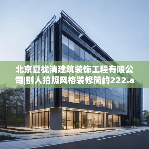 北京夏犹清建筑装饰工程有限公司|别人拍照风格装修简约222.a98b99c102fgy.109dsfds