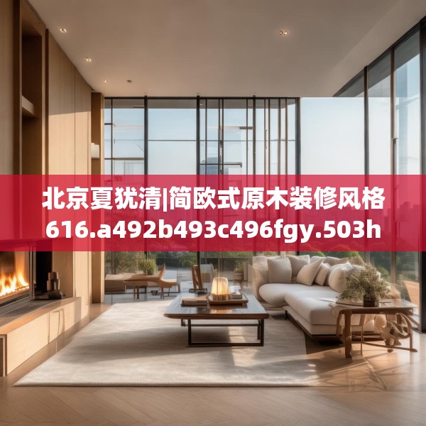 北京夏犹清|简欧式原木装修风格616.a492b493c496fgy.503htyj