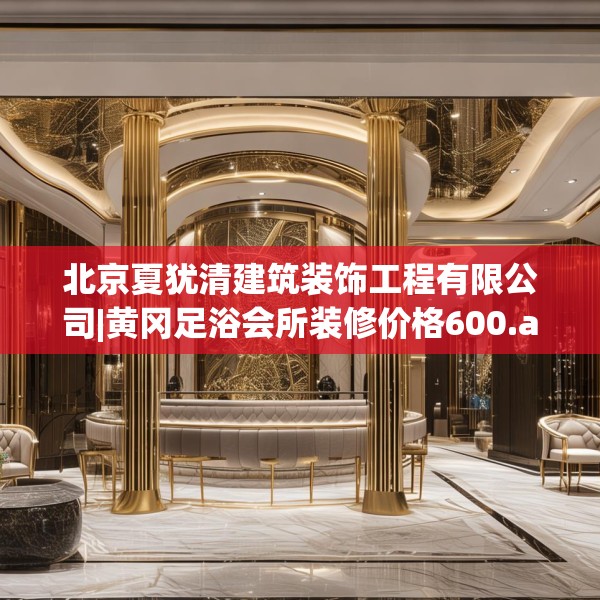 北京夏犹清建筑装饰工程有限公司|黄冈足浴会所装修价格600.a476b477c480fgy.487dsfds