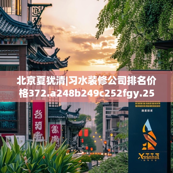 北京夏犹清|习水装修公司排名价格372.a248b249c252fgy.259lkjl