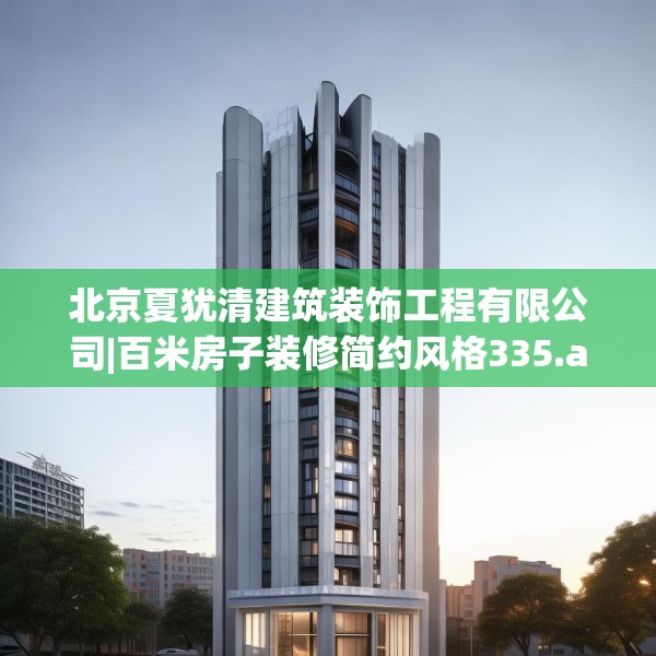 北京夏犹清建筑装饰工程有限公司|百米房子装修简约风格335.a211b212c215fgy.222cvcx