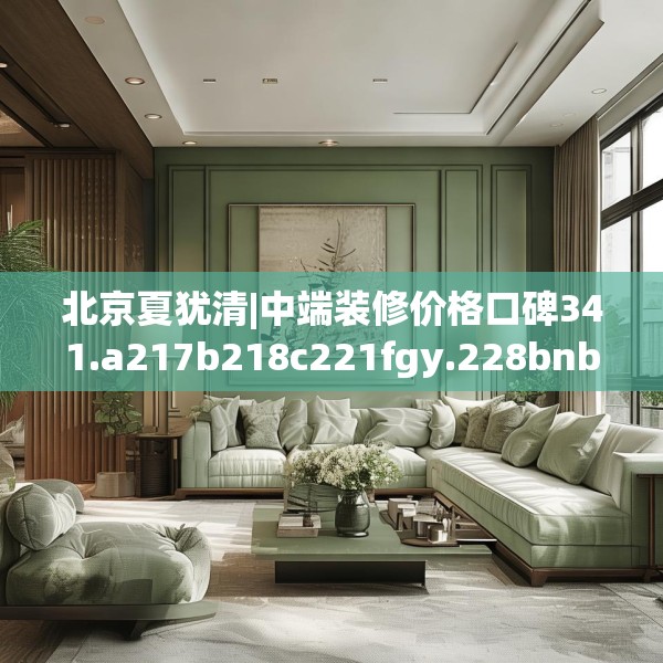 北京夏犹清|中端装修价格口碑341.a217b218c221fgy.228bnbn