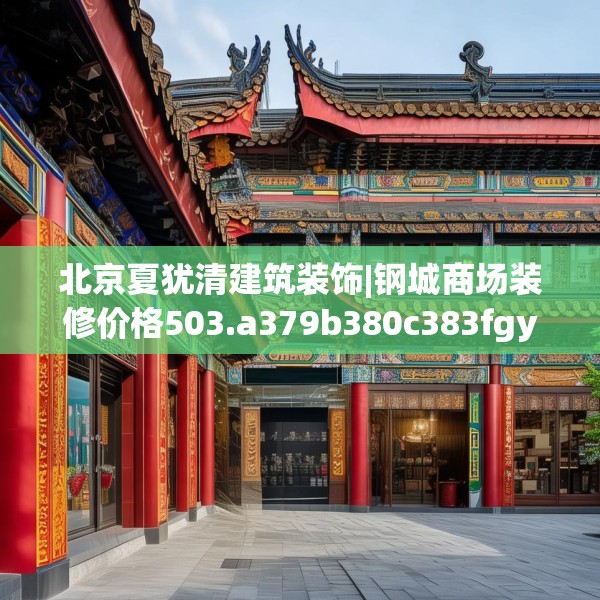 北京夏犹清建筑装饰|钢城商场装修价格503.a379b380c383fgy.390bnbn