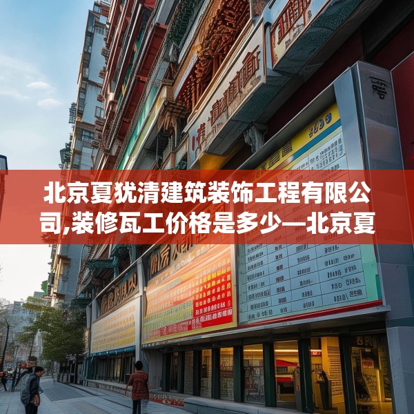 北京夏犹清建筑装饰工程有限公司,装修瓦工价格是多少—北京夏犹清建筑装饰工程有限公司447.a323b324c327fgy.334fhsg