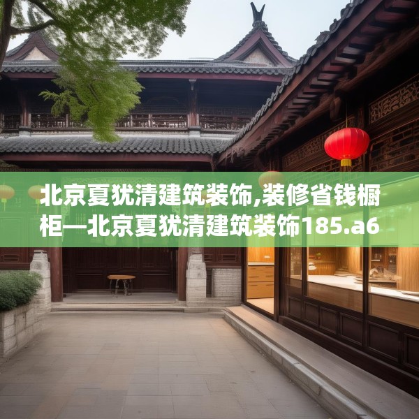 北京夏犹清建筑装饰,装修省钱橱柜—北京夏犹清建筑装饰185.a61b62c65fgy.72fds