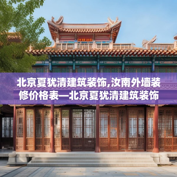 北京夏犹清建筑装饰,汝南外墙装修价格表—北京夏犹清建筑装饰552.a428b429c432fgy.439lkjl