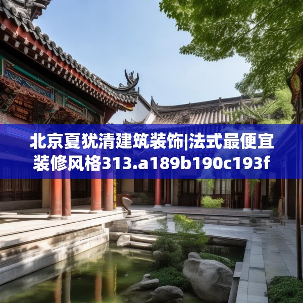 北京夏犹清建筑装饰|法式最便宜装修风格313.a189b190c193fgy.200fdsfds