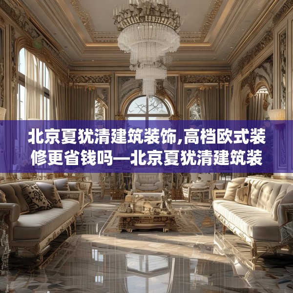 北京夏犹清建筑装饰,高档欧式装修更省钱吗—北京夏犹清建筑装饰469.a345b346c349fgy.356jhhj
