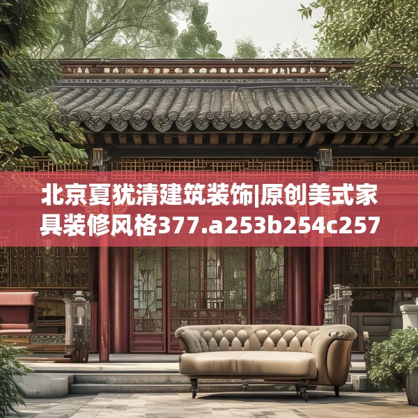 北京夏犹清建筑装饰|原创美式家具装修风格377.a253b254c257fgy.264bnbn