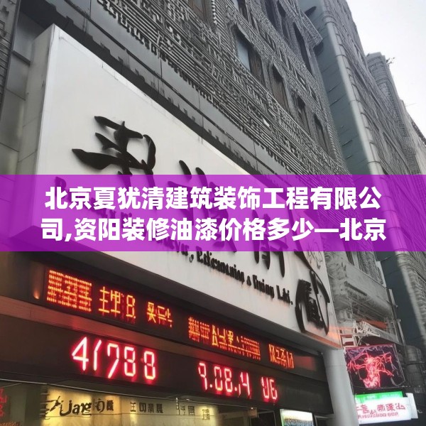 北京夏犹清建筑装饰工程有限公司,资阳装修油漆价格多少—北京夏犹清建筑装饰工程有限公司417.a293b294c297fgy.304uyk