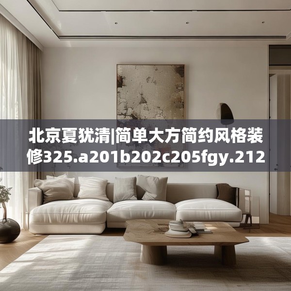 北京夏犹清|简单大方简约风格装修325.a201b202c205fgy.212jhhj