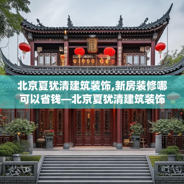 北京夏犹清建筑装饰,新房装修哪可以省钱—北京夏犹清建筑装饰150.a26b27c30fgy.37dsfds