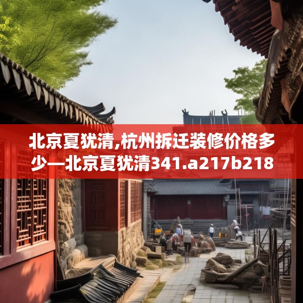 北京夏犹清,杭州拆迁装修价格多少—北京夏犹清341.a217b218c221fgy.228bnbn