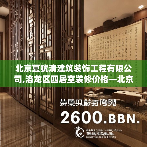 北京夏犹清建筑装饰工程有限公司,洛龙区四居室装修价格—北京夏犹清建筑装饰工程有限公司270.a146b147c150fgy.157nbn