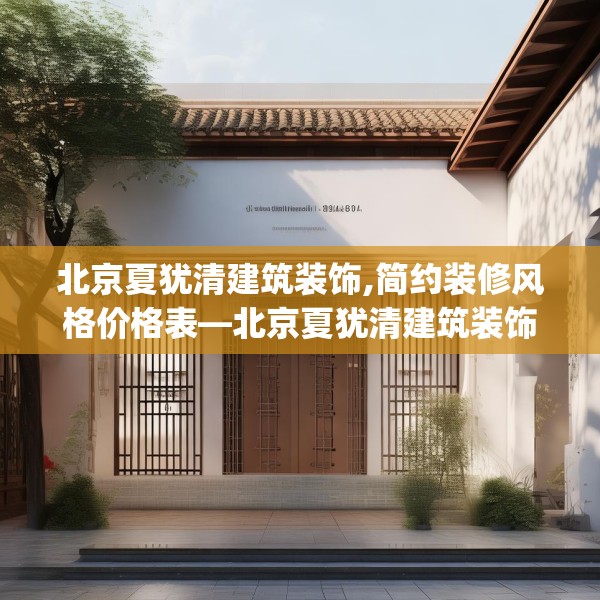 北京夏犹清建筑装饰,简约装修风格价格表—北京夏犹清建筑装饰598.a474b475c478fgy.485htyj
