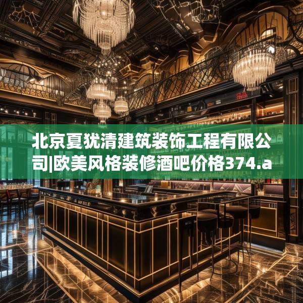 北京夏犹清建筑装饰工程有限公司|欧美风格装修酒吧价格374.a250b251c254fgy.261xczxv